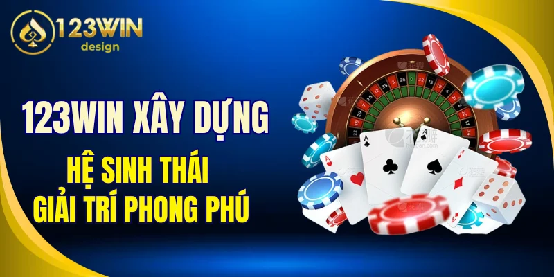 123Win xây dựng một hệ sinh thái giải trí phong phú