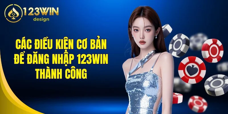 Các điều kiện cơ bản để đăng nhập 123Win thành công