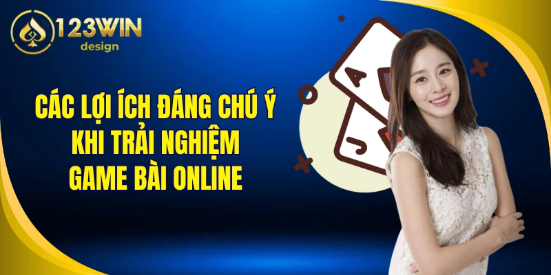 Các lợi ích đáng chú ý khi trải nghiệm game bài online