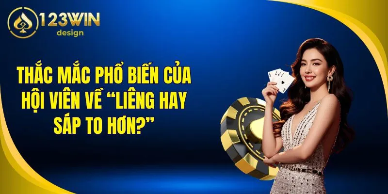 Thắc mắc phổ biến của hội viên về “liêng hay sáp to hơn?”