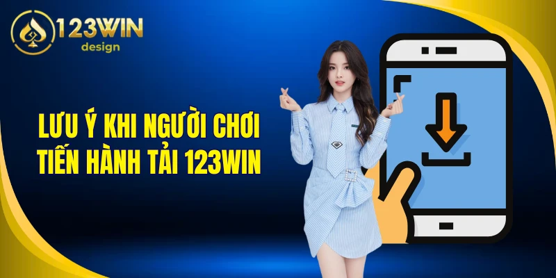 Lưu ý khi người chơi tiến hành tải 123Win