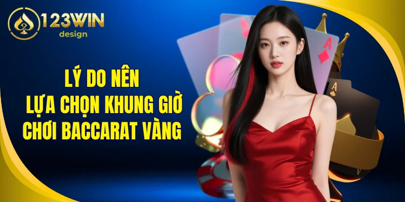 Lý do nên lựa chọn khung giờ chơi Baccarat vàng trong ngày