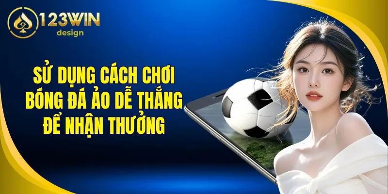 Cách Chơi Bóng Đá Ảo Dễ Thắng Tại 123Win Cho Người Mới 1 Sử dụng cách chơi bóng đá ảo dễ thắng để nhận thưởng