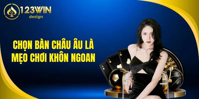 Chọn bàn châu Âu là mẹo chơi khôn ngoan